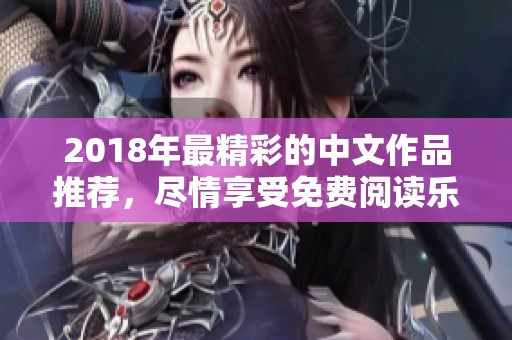 2018年最精彩的中文作品推荐，尽情享受免费阅读乐趣