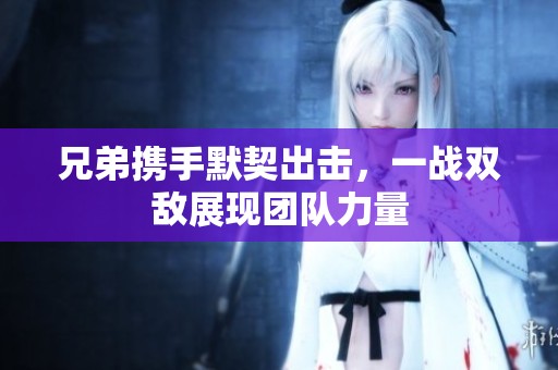 兄弟携手默契出击，一战双敌展现团队力量
