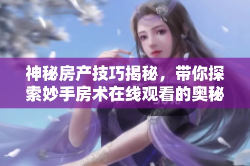 神秘房产技巧揭秘，带你探索妙手房术在线观看的奥秘