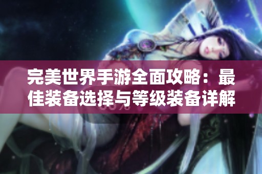 完美世界手游全面攻略：最佳装备选择与等级装备详解