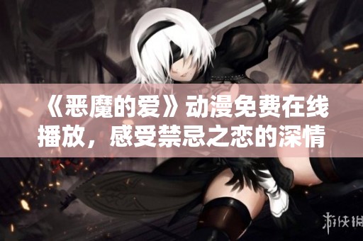 《恶魔的爱》动漫免费在线播放，感受禁忌之恋的深情纠葛