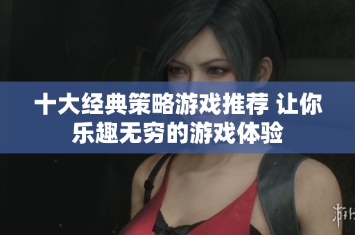 十大经典策略游戏推荐 让你乐趣无穷的游戏体验