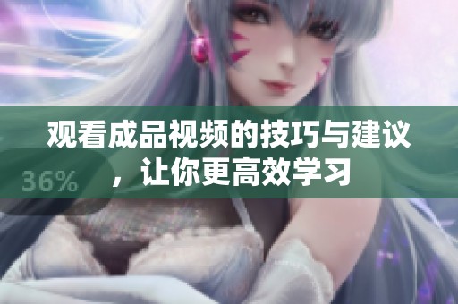 观看成品视频的技巧与建议，让你更高效学习
