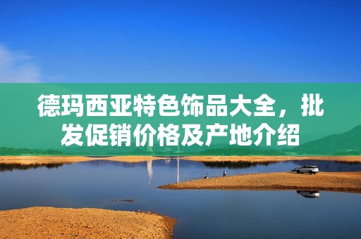德玛西亚特色饰品大全，批发促销价格及产地介绍