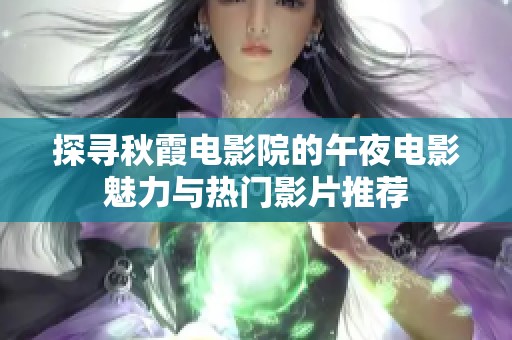 探寻秋霞电影院的午夜电影魅力与热门影片推荐