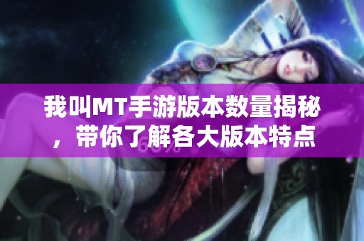 我叫MT手游版本数量揭秘，带你了解各大版本特点