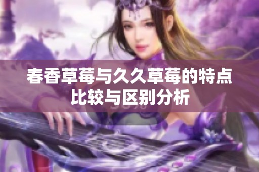 春香草莓与久久草莓的特点比较与区别分析