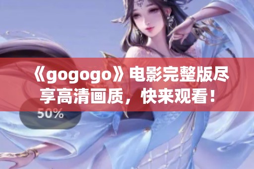 《gogogo》电影完整版尽享高清画质，快来观看！