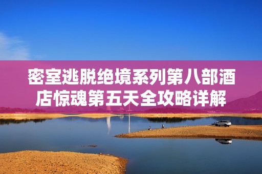 密室逃脱绝境系列第八部酒店惊魂第五天全攻略详解