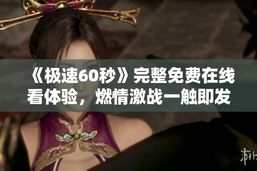 《极速60秒》完整免费在线看体验，燃情激战一触即发