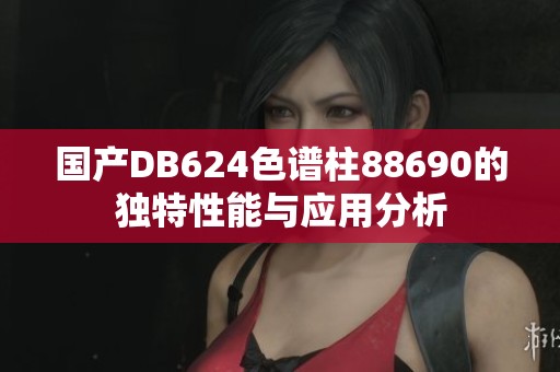 国产DB624色谱柱88690的独特性能与应用分析