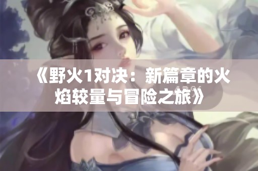 《野火1对决：新篇章的火焰较量与冒险之旅》