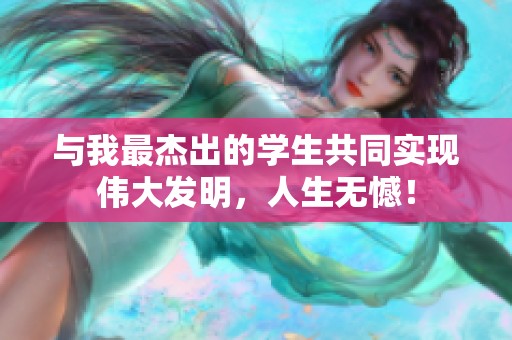 与我最杰出的学生共同实现伟大发明，人生无憾！
