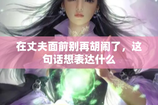 在丈夫面前别再胡闹了，这句话想表达什么