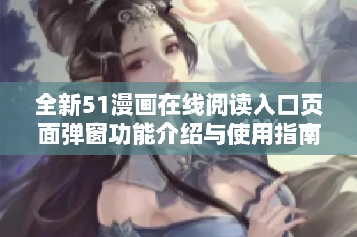 全新51漫画在线阅读入口页面弹窗功能介绍与使用指南