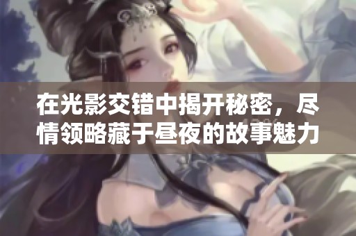 在光影交错中揭开秘密，尽情领略藏于昼夜的故事魅力