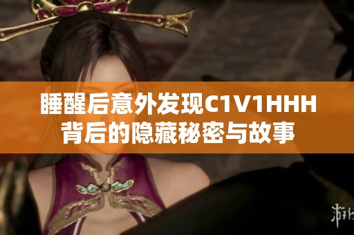 睡醒后意外发现C1V1HHH背后的隐藏秘密与故事