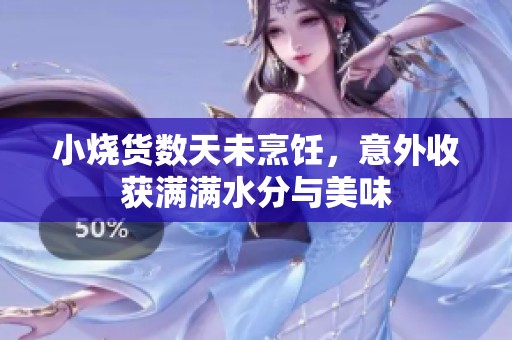 小烧货数天未烹饪，意外收获满满水分与美味