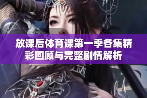 放课后体育课第一季各集精彩回顾与完整剧情解析