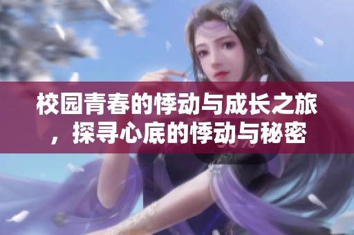 校园青春的悸动与成长之旅，探寻心底的悸动与秘密