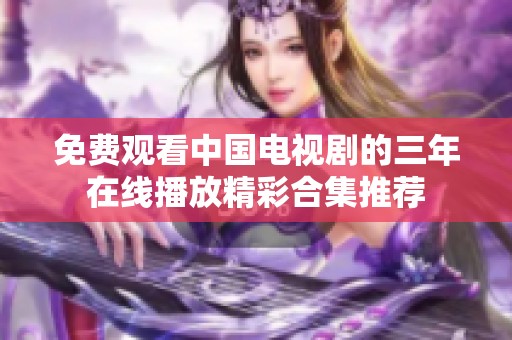 免费观看中国电视剧的三年在线播放精彩合集推荐
