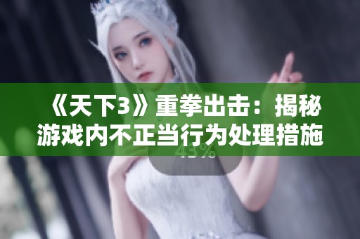 《天下3》重拳出击：揭秘游戏内不正当行为处理措施