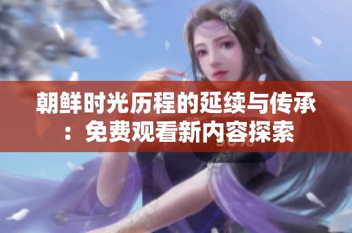 朝鲜时光历程的延续与传承：免费观看新内容探索
