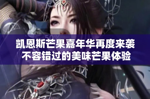 凯恩斯芒果嘉年华再度来袭 不容错过的美味芒果体验