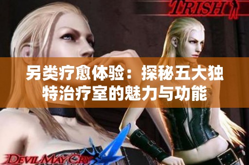 另类疗愈体验：探秘五大独特治疗室的魅力与功能