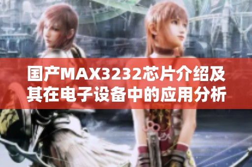 国产MAX3232芯片介绍及其在电子设备中的应用分析