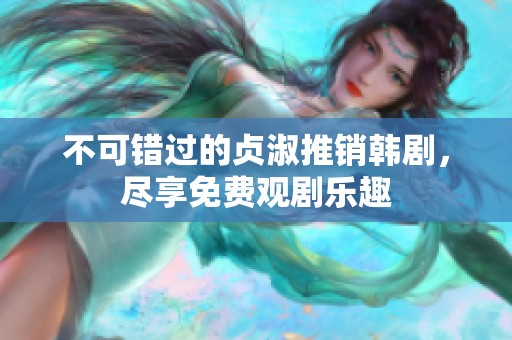 不可错过的贞淑推销韩剧，尽享免费观剧乐趣