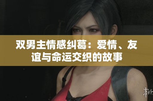 双男主情感纠葛：爱情、友谊与命运交织的故事