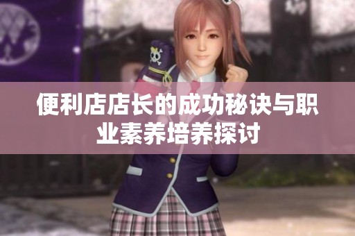 便利店店长的成功秘诀与职业素养培养探讨