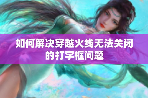 如何解决穿越火线无法关闭的打字框问题