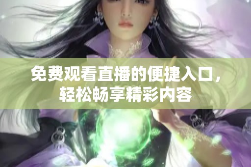 免费观看直播的便捷入口，轻松畅享精彩内容