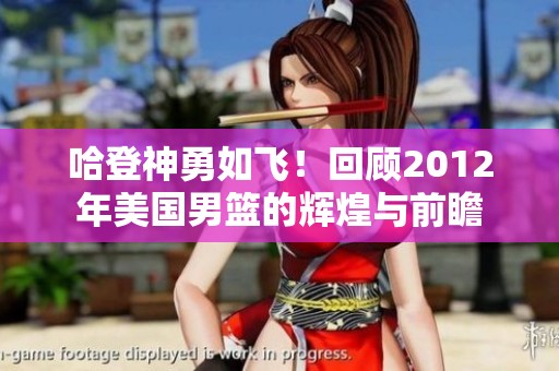 哈登神勇如飞！回顾2012年美国男篮的辉煌与前瞻