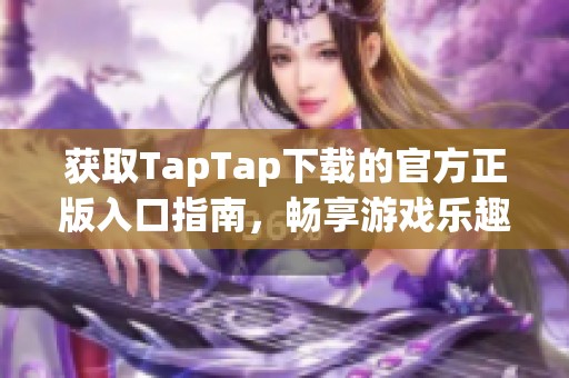 获取TapTap下载的官方正版入口指南，畅享游戏乐趣