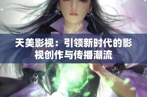 天美影视：引领新时代的影视创作与传播潮流