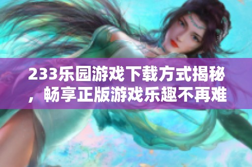 233乐园游戏下载方式揭秘，畅享正版游戏乐趣不再难