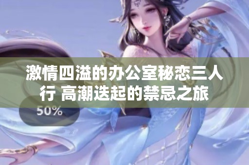 激情四溢的办公室秘恋三人行 高潮迭起的禁忌之旅