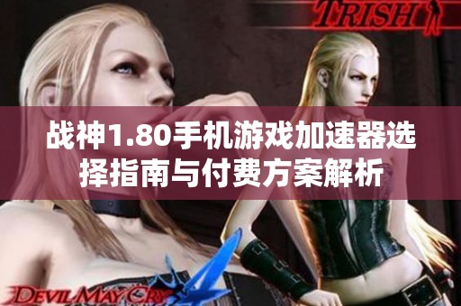 战神1.80手机游戏加速器选择指南与付费方案解析