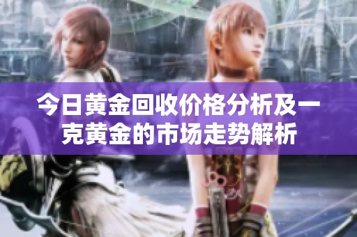 今日黄金回收价格分析及一克黄金的市场走势解析