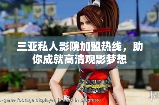 三亚私人影院加盟热线，助你成就高清观影梦想