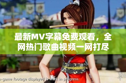 最新MV字幕免费观看，全网热门歌曲视频一网打尽