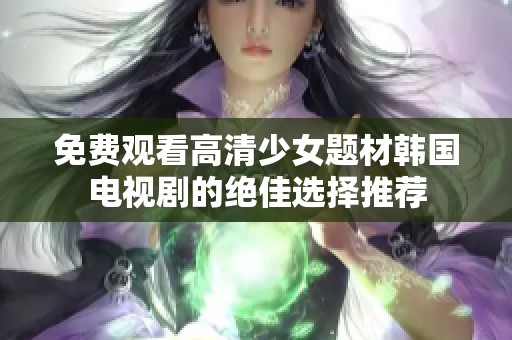 免费观看高清少女题材韩国电视剧的绝佳选择推荐