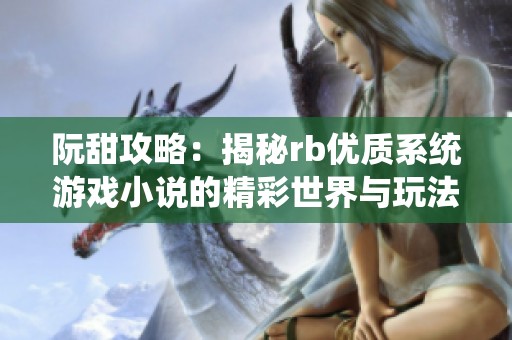 阮甜攻略：揭秘rb优质系统游戏小说的精彩世界与玩法攻略