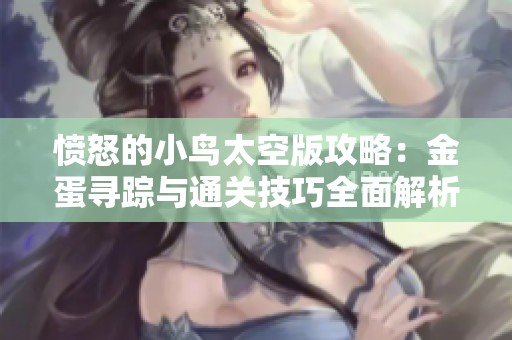 愤怒的小鸟太空版攻略：金蛋寻踪与通关技巧全面解析