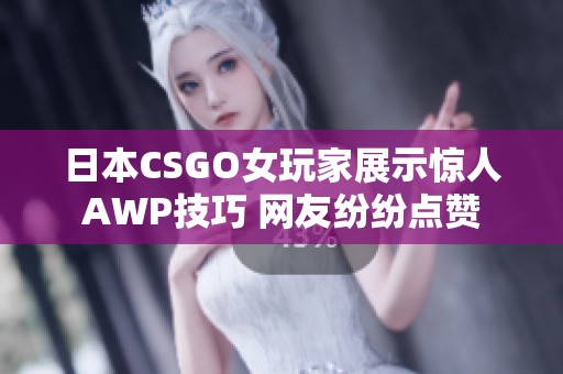 日本CSGO女玩家展示惊人AWP技巧 网友纷纷点赞