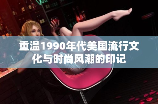 重温1990年代美国流行文化与时尚风潮的印记