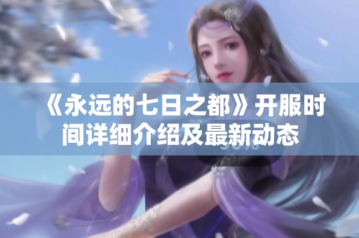 《永远的七日之都》开服时间详细介绍及最新动态